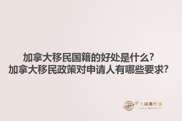 加拿大移民國籍的好處是什么？加拿大移民政策對申請人有哪些要求？