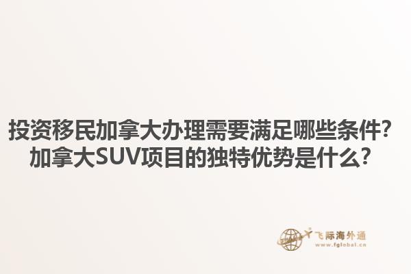 投資移民加拿大辦理需要滿足哪些條件？加拿大SUV項目的獨特優(yōu)勢是什么？