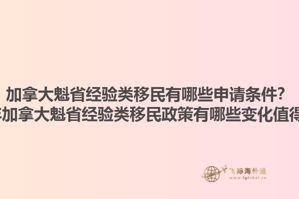 加拿大魁省經(jīng)驗類移民有哪些申請條件？2025年加拿大魁省經(jīng)驗類移民政策有哪些變化值得關(guān)注？