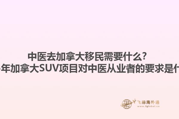 中醫(yī)去加拿大移民需要什么？2025年加拿大SUV項(xiàng)目對(duì)中醫(yī)從業(yè)者的要求是什么？