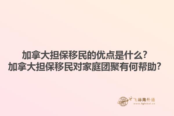 加拿大擔(dān)保移民的優(yōu)點(diǎn)是什么？加拿大擔(dān)保移民對(duì)家庭團(tuán)聚有何幫助？