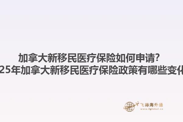 加拿大新移民醫(yī)療保險(xiǎn)如何申請(qǐng)？2025年加拿大新移民醫(yī)療保險(xiǎn)政策有哪些變化？