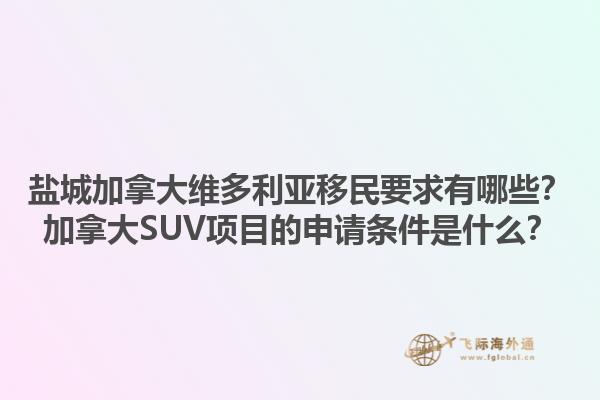 鹽城加拿大維多利亞移民要求有哪些？加拿大SUV項(xiàng)目的申請(qǐng)條件是什么？