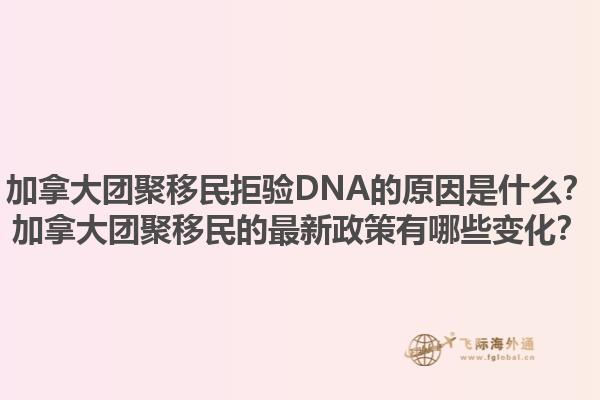 加拿大團(tuán)聚移民拒驗(yàn)DNA的原因是什么？加拿大團(tuán)聚移民的最新政策有哪些變化？