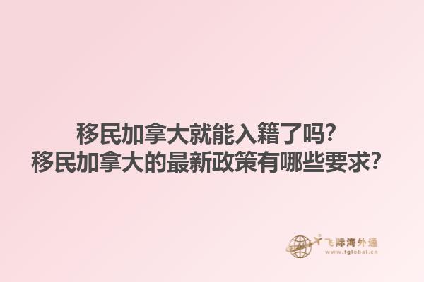 移民加拿大就能入籍了嗎？移民加拿大的最新政策有哪些要求？