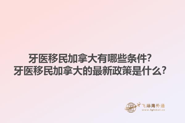 牙醫(yī)移民加拿大有哪些條件？牙醫(yī)移民加拿大的最新政策是什么？