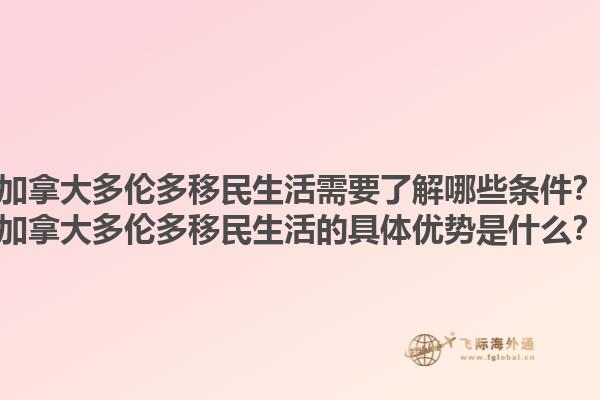 加拿大多倫多移民生活需要了解哪些條件？加拿大多倫多移民生活的具體優(yōu)勢是什么？