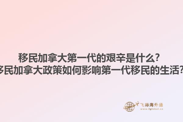 移民加拿大第一代的艱辛是什么？移民加拿大政策如何影響第一代移民的生活？