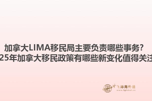 加拿大LIMA移民局主要負(fù)責(zé)哪些事務(wù)？2025年加拿大移民政策有哪些新變化值得關(guān)注？