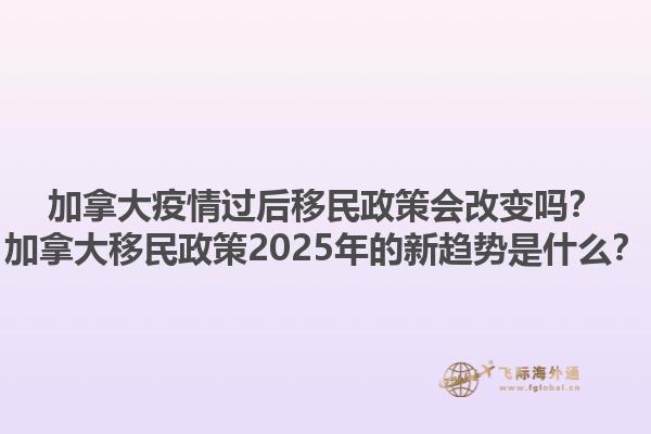 加拿大疫情過后移民政策會改變嗎？加拿大移民政策2025年的新趨勢是什么？