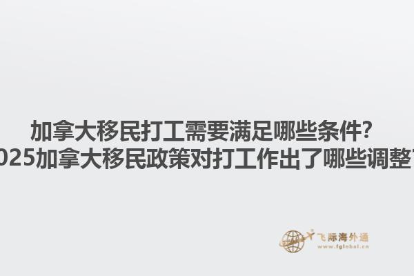 加拿大移民打工需要滿足哪些條件？2025加拿大移民政策對打工作出了哪些調(diào)整？