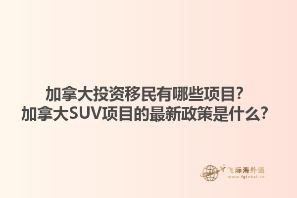 加拿大投資移民有哪些項(xiàng)目？加拿大SUV項(xiàng)目的最新政策是什么？