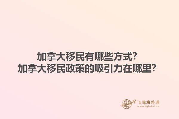 加拿大移民有哪些方式？加拿大移民政策的吸引力在哪里？
