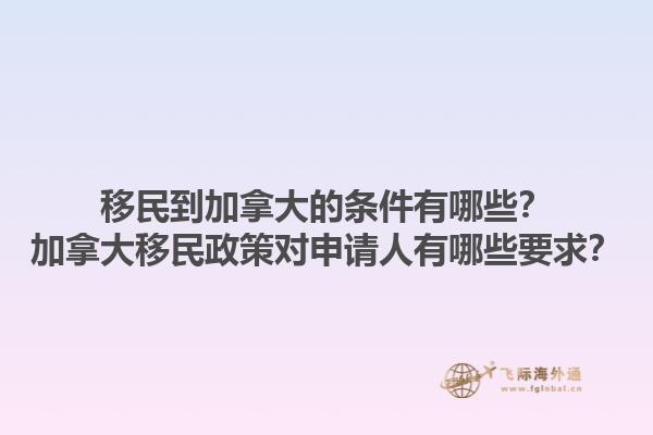 移民到加拿大的條件有哪些？加拿大移民政策對(duì)申請(qǐng)人有哪些要求？