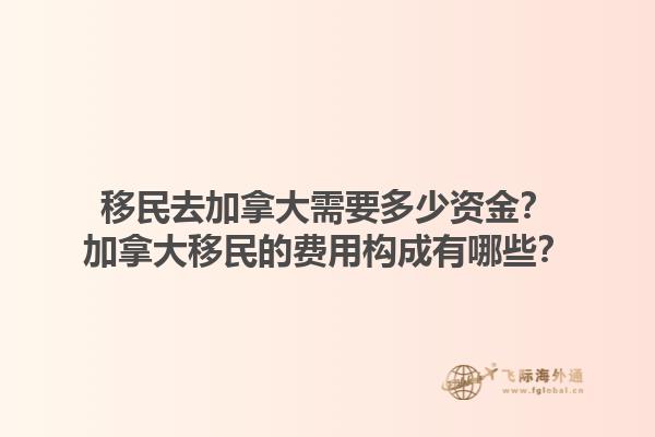 移民去加拿大需要多少資金？加拿大移民的費用構(gòu)成有哪些？