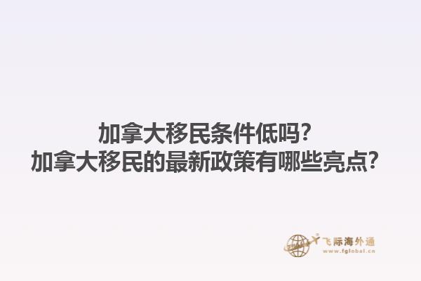 加拿大移民條件低嗎？加拿大移民的最新政策有哪些亮點？