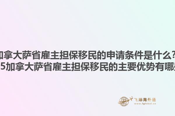 加拿大薩省雇主擔保移民的申請條件是什么？2025加拿大薩省雇主擔保移民的主要優(yōu)勢有哪些？