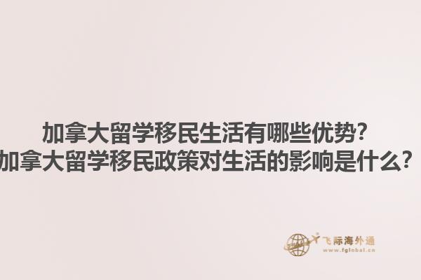 加拿大留學(xué)移民生活有哪些優(yōu)勢？加拿大留學(xué)移民政策對生活的影響是什么？