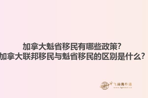 加拿大魁省移民有哪些政策？加拿大聯(lián)邦移民與魁省移民的區(qū)別是什么？
