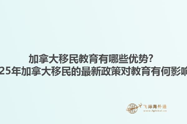 加拿大移民教育有哪些優(yōu)勢？2025年加拿大移民的最新政策對教育有何影響？