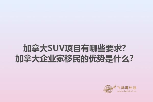 加拿大SUV項(xiàng)目有哪些要求？加拿大企業(yè)家移民的優(yōu)勢是什么？