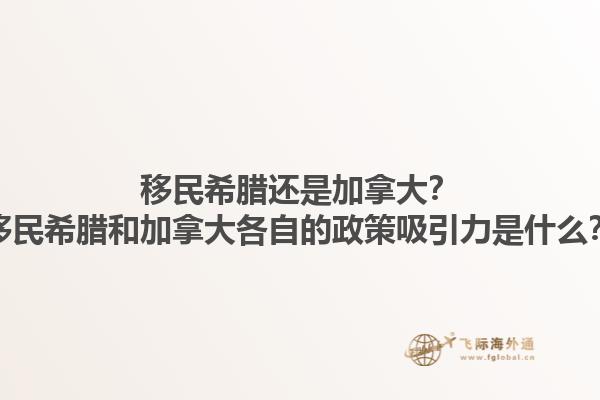 移民希臘還是加拿大？移民希臘和加拿大各自的政策吸引力是什么？