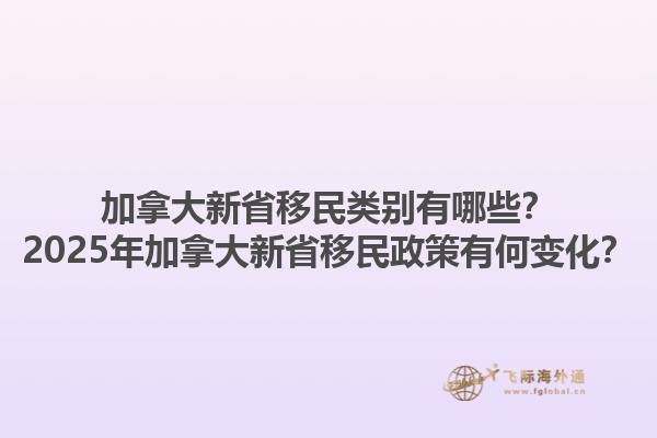 加拿大新省移民類(lèi)別有哪些？2025年加拿大新省移民政策有何變化？
