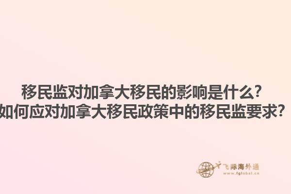 移民監(jiān)對(duì)加拿大移民的影響是什么？如何應(yīng)對(duì)加拿大移民政策中的移民監(jiān)要求？