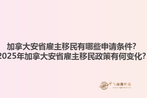 加拿大安省雇主移民有哪些申請(qǐng)條件？2025年加拿大安省雇主移民政策有何變化？