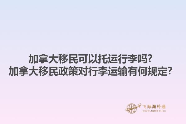 加拿大移民可以托運(yùn)行李嗎？加拿大移民政策對(duì)行李運(yùn)輸有何規(guī)定？