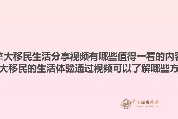 加拿大移民生活分享視頻有哪些值得一看的內(nèi)容？加拿大移民的生活體驗(yàn)通過(guò)視頻可以了解哪些方面？