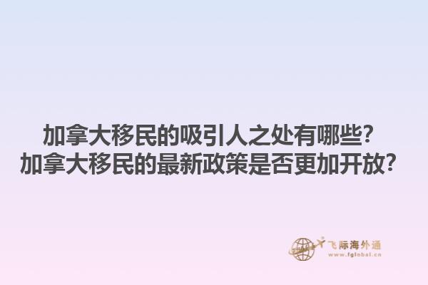 加拿大移民的吸引人之處有哪些？加拿大移民的最新政策是否更加開(kāi)放？