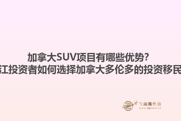 加拿大SUV項目有哪些優(yōu)勢？浙江投資者如何選擇加拿大多倫多的投資移民？