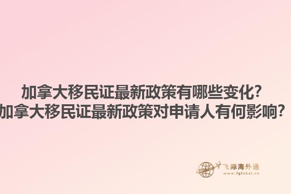 加拿大移民證最新政策有哪些變化？加拿大移民證最新政策對申請人有何影響？