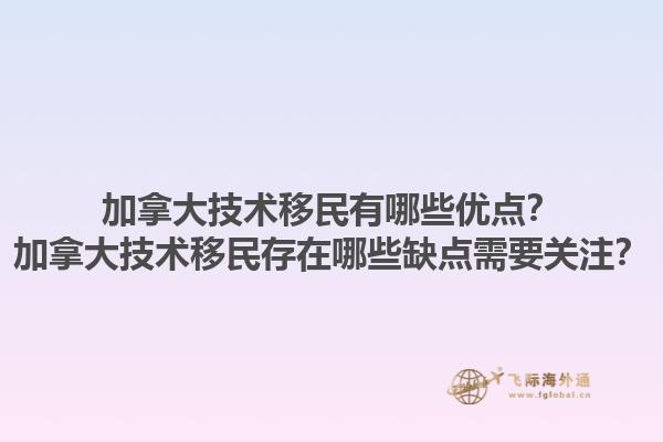 加拿大技術(shù)移民有哪些優(yōu)點？加拿大技術(shù)移民存在哪些缺點需要關(guān)注？