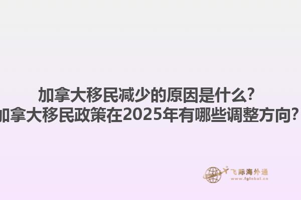 加拿大移民減少的原因是什么？加拿大移民政策在2025年有哪些調(diào)整方向？