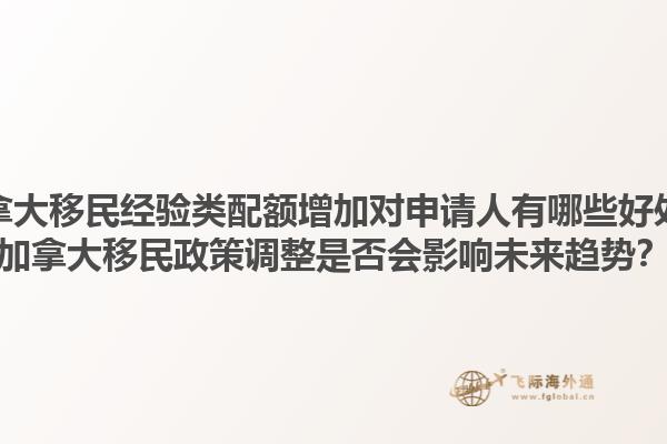 加拿大移民經(jīng)驗(yàn)類配額增加對(duì)申請(qǐng)人有哪些好處？加拿大移民政策調(diào)整是否會(huì)影響未來(lái)趨勢(shì)？