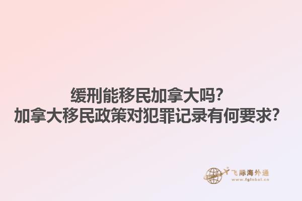緩刑能移民加拿大嗎？加拿大移民政策對(duì)犯罪記錄有何要求？