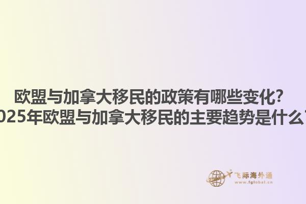 歐盟與加拿大移民的政策有哪些變化？2025年歐盟與加拿大移民的主要趨勢(shì)是什么？