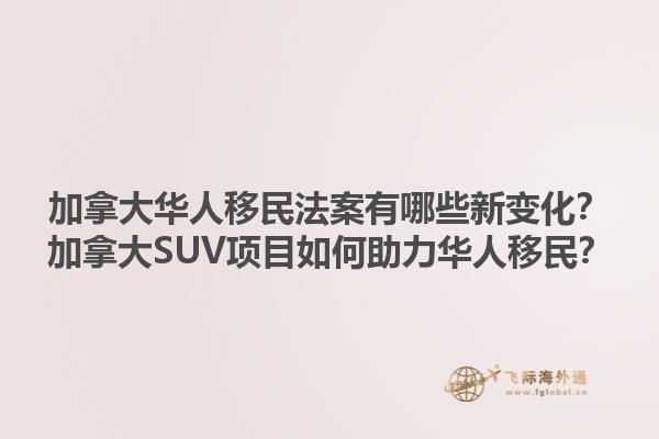 加拿大華人移民法案有哪些新變化？加拿大SUV項(xiàng)目如何助力華人移民？