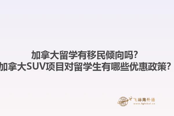 加拿大留學(xué)有移民傾向嗎？加拿大SUV項目對留學(xué)生有哪些優(yōu)惠政策？