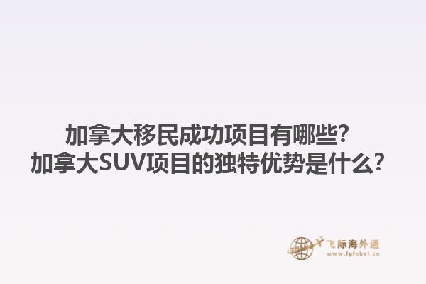 加拿大移民成功項目有哪些？加拿大SUV項目的獨(dú)特優(yōu)勢是什么？
