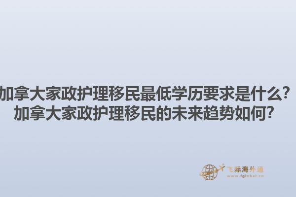 加拿大家政護(hù)理移民最低學(xué)歷要求是什么？加拿大家政護(hù)理移民的未來(lái)趨勢(shì)如何？1.jpg