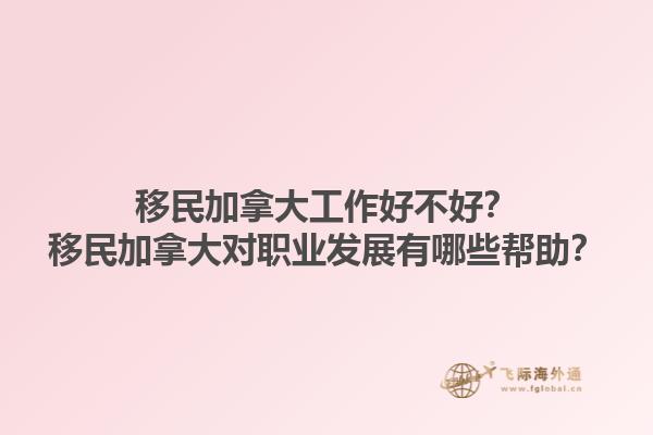 移民加拿大工作好不好？移民加拿大對職業(yè)發(fā)展有哪些幫助？1.jpg