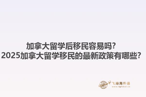 加拿大留學(xué)后移民容易嗎？2025加拿大留學(xué)移民的最新政策有哪些？1.jpg