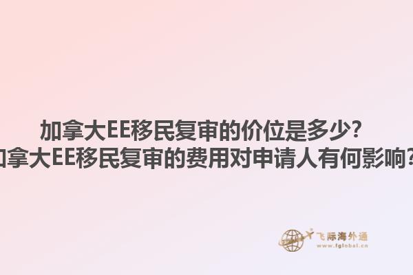 加拿大EE移民復(fù)審的價(jià)位是多少？加拿大EE移民復(fù)審的費(fèi)用對(duì)申請(qǐng)人有何影響？1.jpg