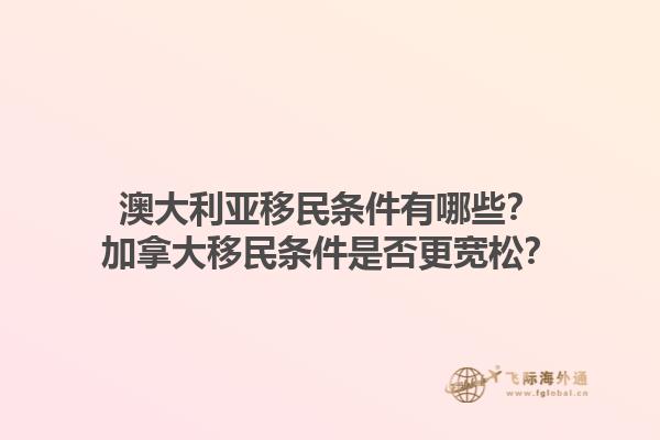 澳大利亞移民條件有哪些？加拿大移民條件是否更寬松？1.jpg