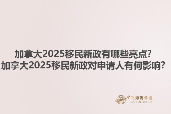 加拿大2025移民新政有哪些亮點？加拿大2025移民新政對申請人有何影響？1.jpg