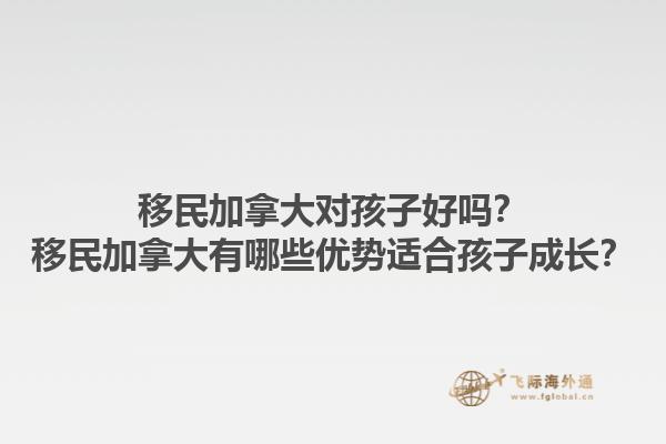移民加拿大對孩子好嗎？移民加拿大有哪些優(yōu)勢適合孩子成長？1.jpg