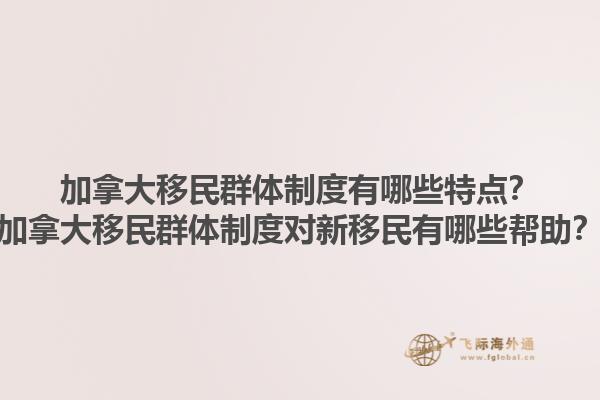 加拿大移民群體制度有哪些特點(diǎn)？加拿大移民群體制度對新移民有哪些幫助？1.jpg